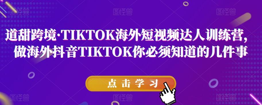 道甜跨境·TIKTOK海外短视频达人训练营，做海外抖音TIKTOK你必须知道的几件事-天韵资源网