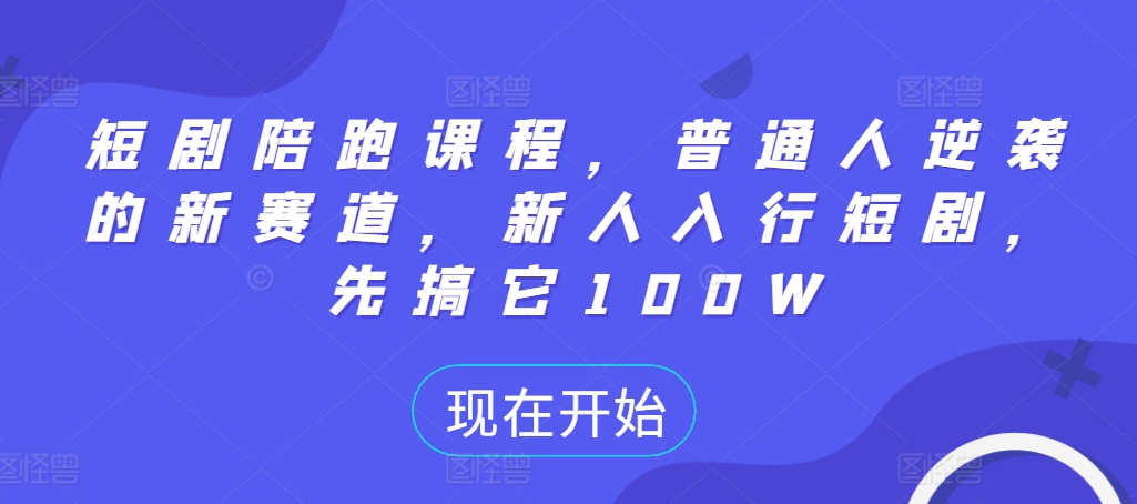 短剧陪跑课程，普通人逆袭的新赛道，新人入行短剧，先搞它100W-天韵资源网