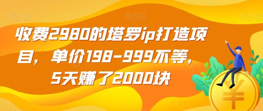收费2980的塔罗ip打造项目，单价198-999不等，5天赚了2000块【揭秘】-天韵资源网