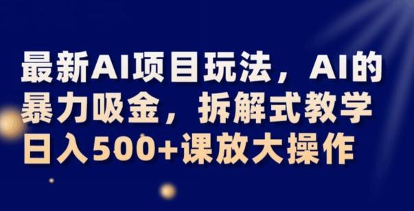 最新AI项目玩法，AI的暴力吸金，拆解式教学，日入500+可放大操作【揭秘】-天韵资源网