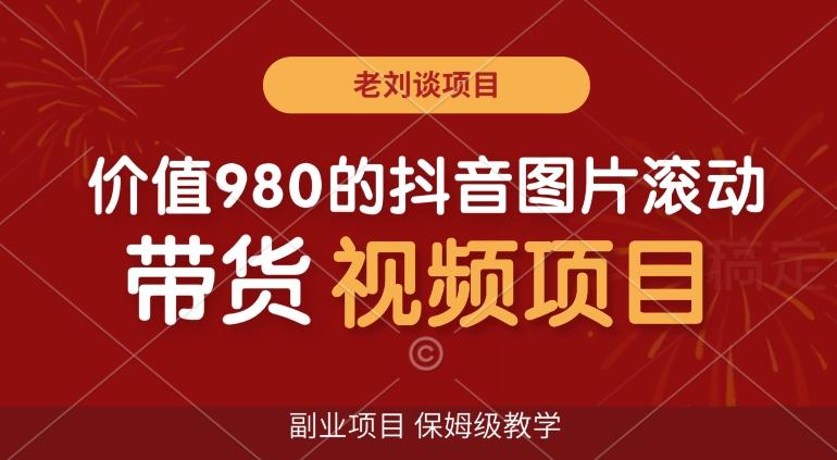 价值980的抖音图片滚动带货视频副业项目，保姆级教学【揭秘】-天韵资源网