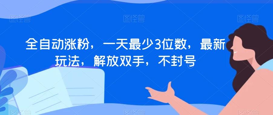 全自动涨粉，一天最少3位数，最新玩法，解放双手，不封号【揭秘】-天韵资源网