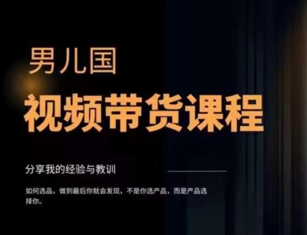 男儿国·视频带货课程，视频带货是才‬最赚钱、最值得长期去做的方向，没有之一，变现简单直接-天韵资源网