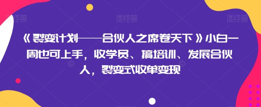 《裂变计划——合伙人之席卷天下》小白一周也可上手，收学员、搞培训、发展合伙人，裂变式收单变现-天韵资源网