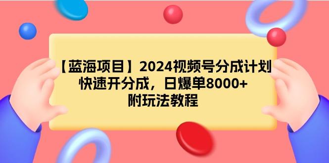 (9308期)【蓝海项目】2024视频号分成计划，快速开分成，日爆单8000+，附玩法教程-天韵资源网