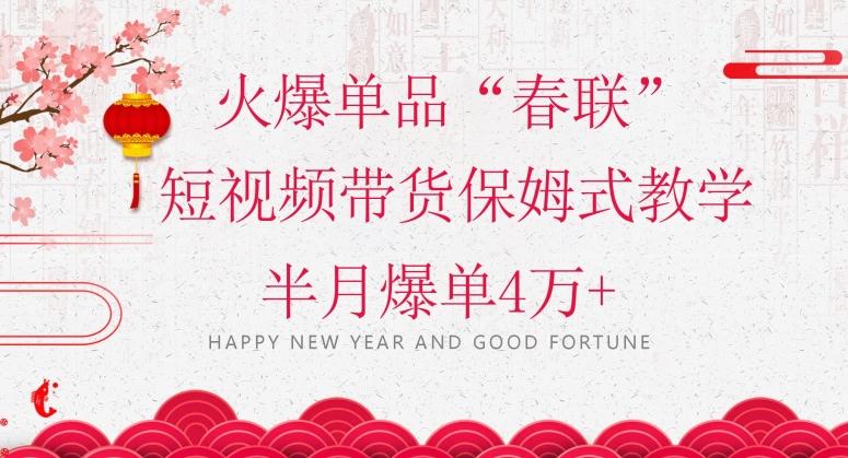 蓝海风口项目，火爆单品“春联”短视频带货保姆式教学，半月爆单4万+【揭秘】-天韵资源网