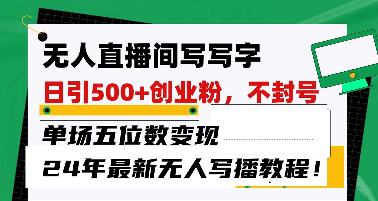 无人直播间写字日引500+创业粉，单场五位数变现，24年最新无人写播不封号教程！-天韵资源网