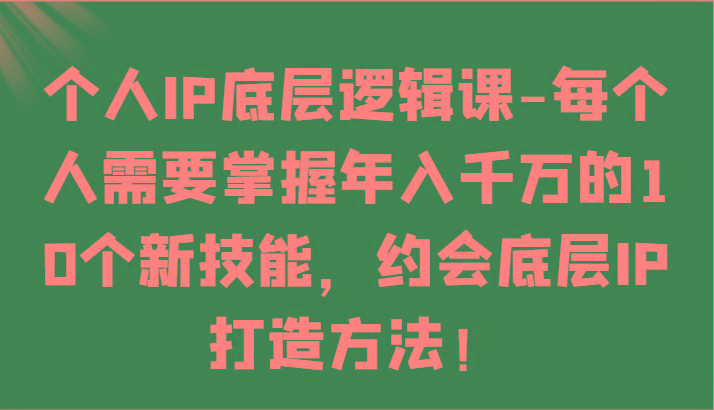个人IP底层逻辑-掌握年入千万的10个新技能，约会底层IP的打造方法！-天韵资源网