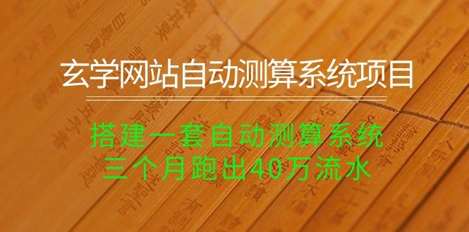 玄学网站自动测算系统项目：搭建一套自动测算系统，三个月跑出40万流水-天韵资源网