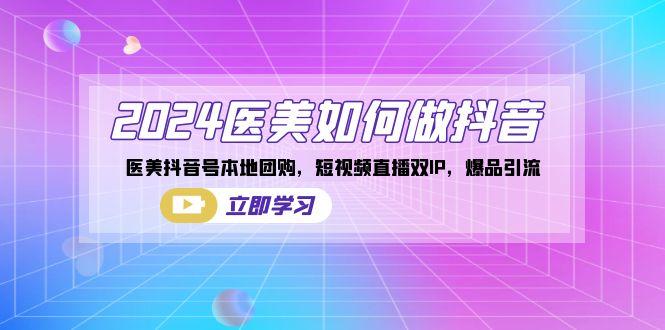 2024医美如何做抖音，医美抖音号本地团购，短视频直播双IP，爆品引流-天韵资源网