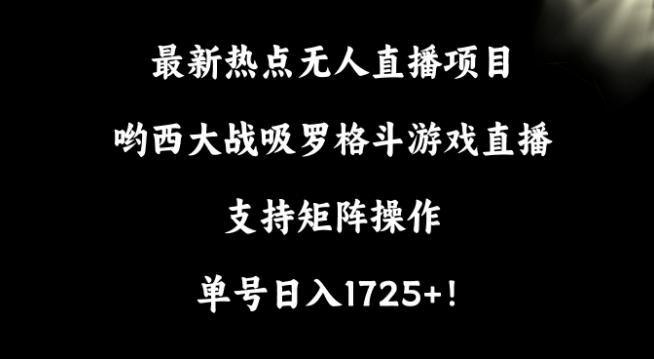 最新热点无人直播项目，哟西大战吸罗格斗游戏直播，支持矩阵操作，单号日入1725+【揭秘】-天韵资源网