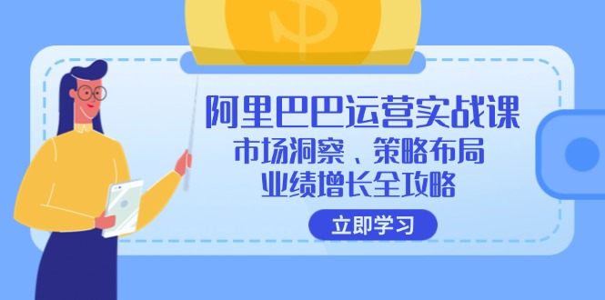 阿里巴巴运营实战课：市场洞察、策略布局、业绩增长全攻略-天韵资源网