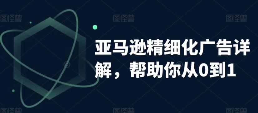 亚马逊精细化广告详解，帮助你从0到1，自动广告权重解读、手动广告打法详解-天韵资源网