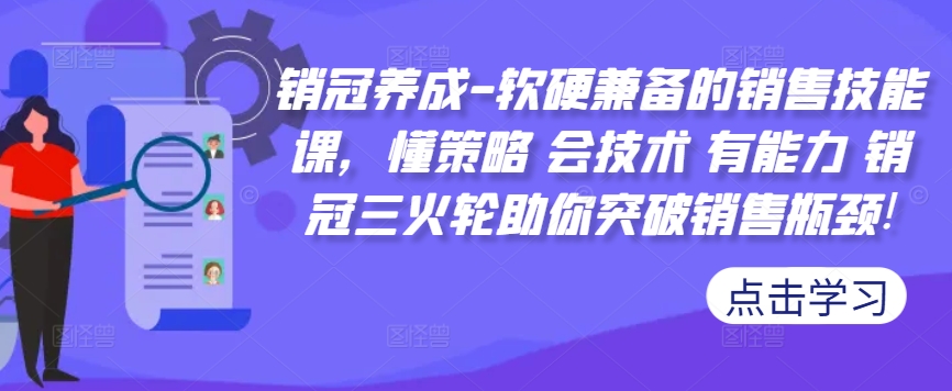 销冠养成-软硬兼备的销售技能课，懂策略 会技术 有能力 销冠三火轮助你突破销售瓶颈!-天韵资源网