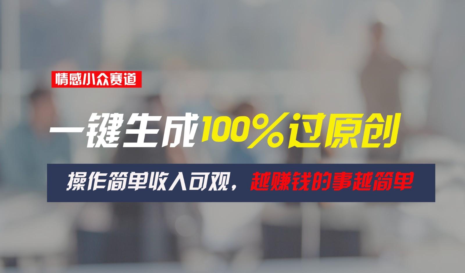 情感小众赛道，一键生成100%过原创，操作简单收入可观，越赚钱的事越简单-天韵资源网
