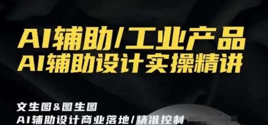 AI辅助/工业产品，AI辅助设计实操精讲-天韵资源网
