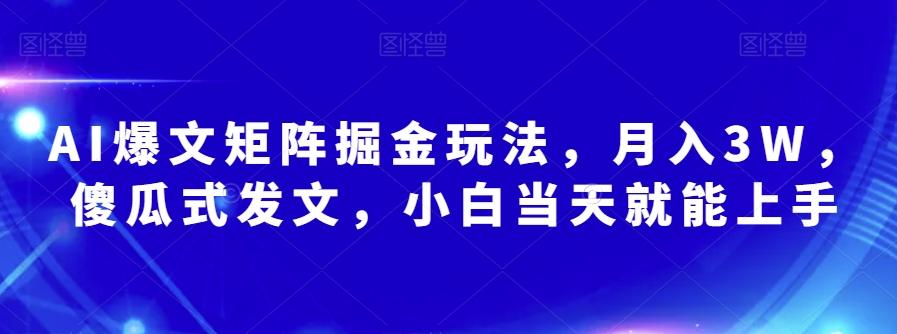 AI爆文矩阵掘金玩法，月入3W，傻瓜式发文，小白当天就能上手【揭秘】-天韵资源网