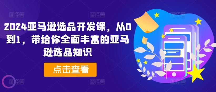 2024亚马逊选品开发课，从0到1，带给你全面丰富的亚马逊选品知识-天韵资源网