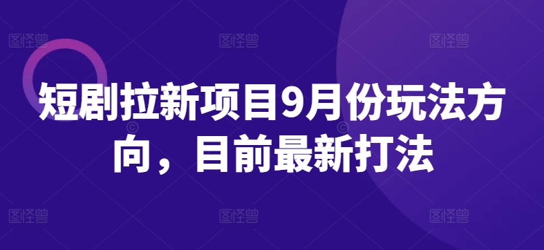 短剧拉新项目9月份玩法方向，目前最新打法-天韵资源网