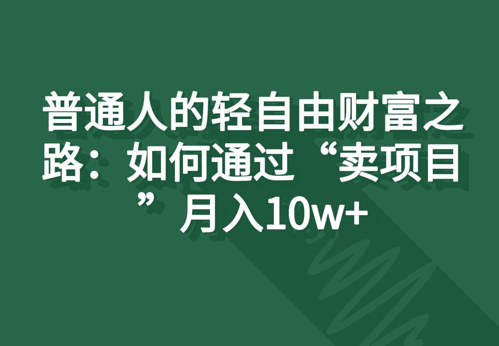 普通人的轻自由财富之路：如何通过“卖项目”月入10w+-天韵资源网