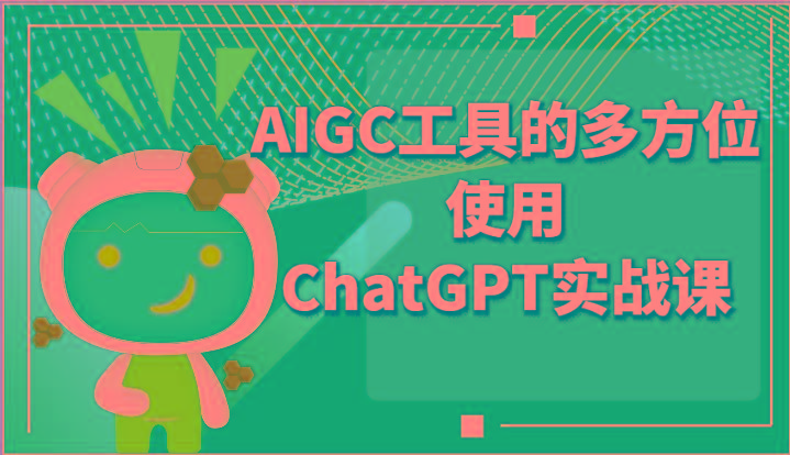 ai掘金系列课程-AIGC工具的多方位使用ChatGPT实战课-天韵资源网