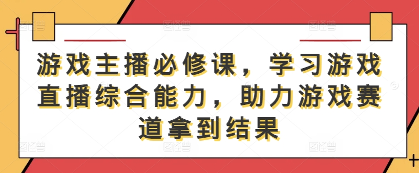 游戏主播必修课，学习游戏直播综合能力，助力游戏赛道拿到结果-天韵资源网