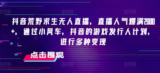 抖音荒野求生无人直播，直播人气爆满2000+，通过小风车，抖音的游戏发行人计划，进行多种变现【揭秘】-天韵资源网