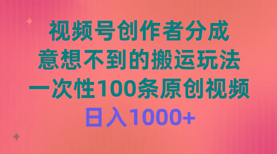 (9737期)视频号创作者分成，意想不到的搬运玩法，一次性100条原创视频，日入1000+-天韵资源网