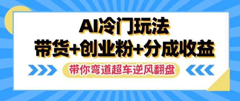 AI冷门玩法，带货+创业粉+分成收益，带你弯道超车，实现逆风翻盘【揭秘】-天韵资源网