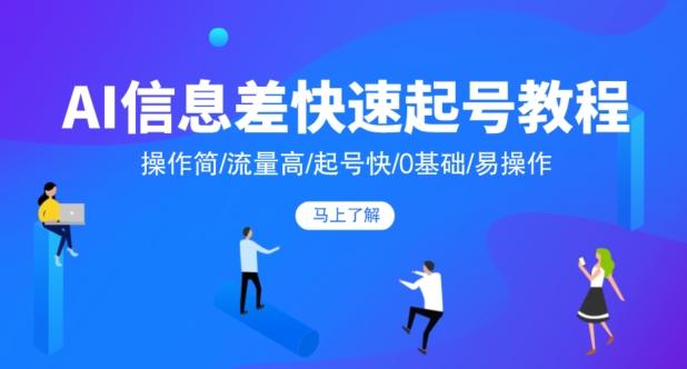 AI信息差快速起号教程，操作简/流量高/起号快/0基础/易操作-天韵资源网