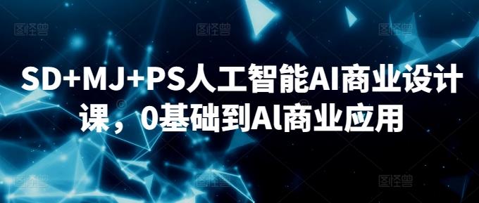 SD+MJ+PS人工智能AI商业设计课，0基础到Al商业应用-天韵资源网