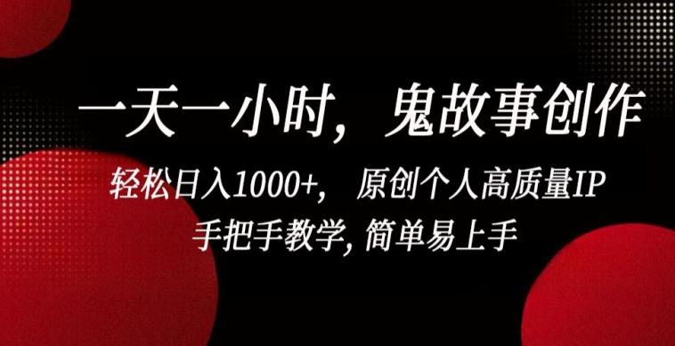 一天一小时，鬼故事创作， 轻松日入1000+， 原创个人高质量IP，手把手教学, 简单易上手【揭秘】-天韵资源网