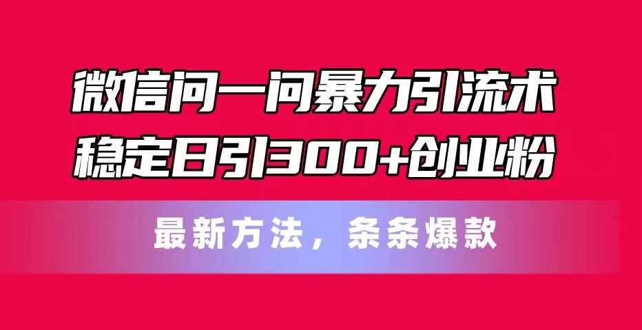 微信问一问暴力引流术，稳定日引300+创业粉，最新方法，条条爆款-天韵资源网
