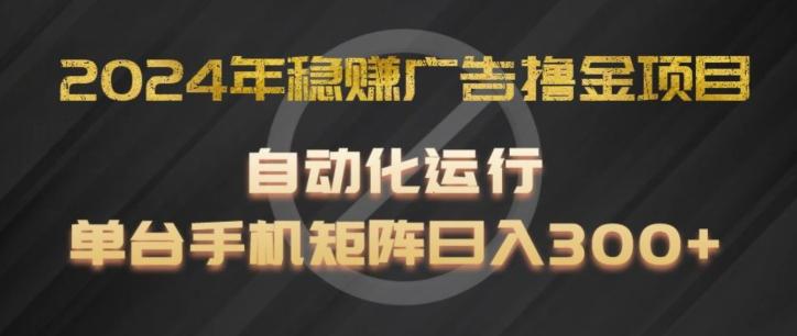 2024年稳赚广告撸金项目，全程自动化运行，单台手机就可以矩阵操作，日入300+【揭秘】-天韵资源网