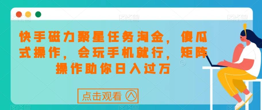 快手磁力聚星任务淘金，傻瓜式操作，会玩手机就行，矩阵操作助你日入过万-天韵资源网