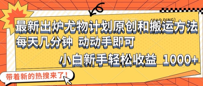 最新出炉尤物计划原创和搬运方法，简单易操作，动动手，小白新手轻松日入1000+【揭秘】-天韵资源网