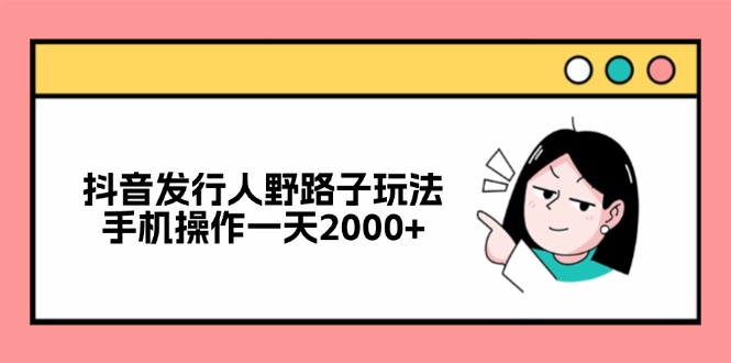 抖音发行人野路子玩法，手机操作一天2000+-天韵资源网