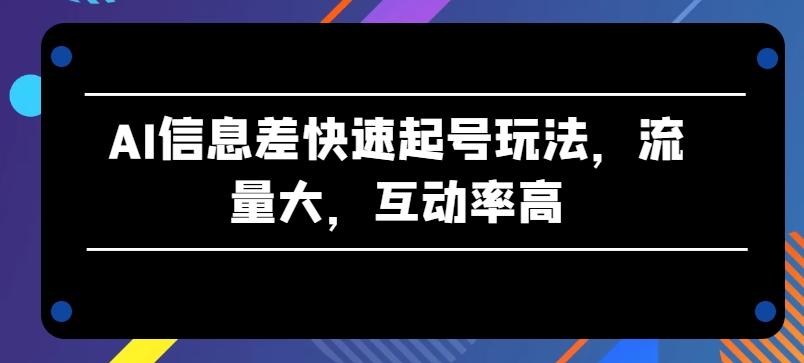 AI信息差快速起号玩法，流量大，互动率高【揭秘】-天韵资源网