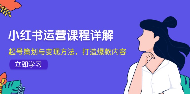 小红书运营课程详解：起号策划与变现方法，打造爆款内容-天韵资源网