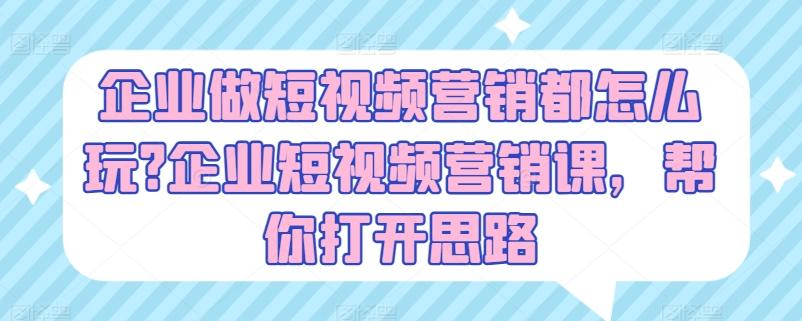 企业做短视频营销都怎么玩?企业短视频营销课，帮你打开思路-天韵资源网