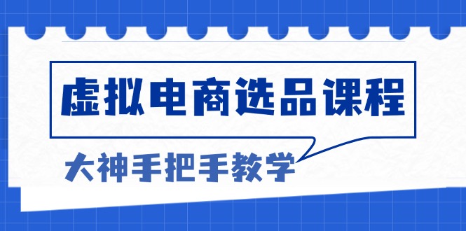 虚拟电商选品课程：解决选品难题，突破产品客单天花板，打造高利润电商-天韵资源网