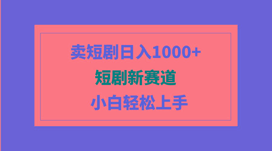 (9467期)短剧新赛道：卖短剧日入1000+，小白轻松上手，可批量-天韵资源网
