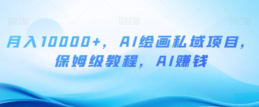 月入10000+，AI绘画私域项目，保姆级教程，AI赚钱【揭秘】-天韵资源网