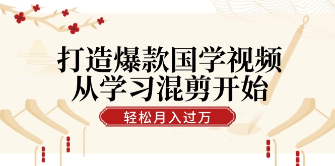 打造爆款国学视频，从学习混剪开始！轻松涨粉，视频号分成月入过万-天韵资源网