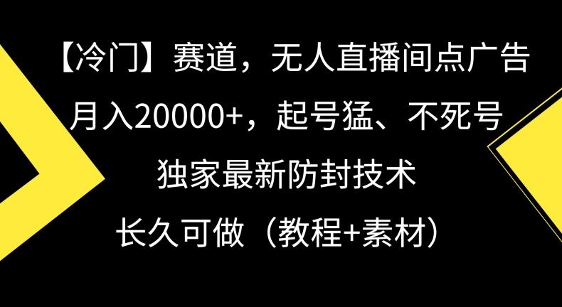 冷门赛道，无人直播间点广告，月入20000+，起号猛、不死号，独家最新防封技术【揭秘】-天韵资源网