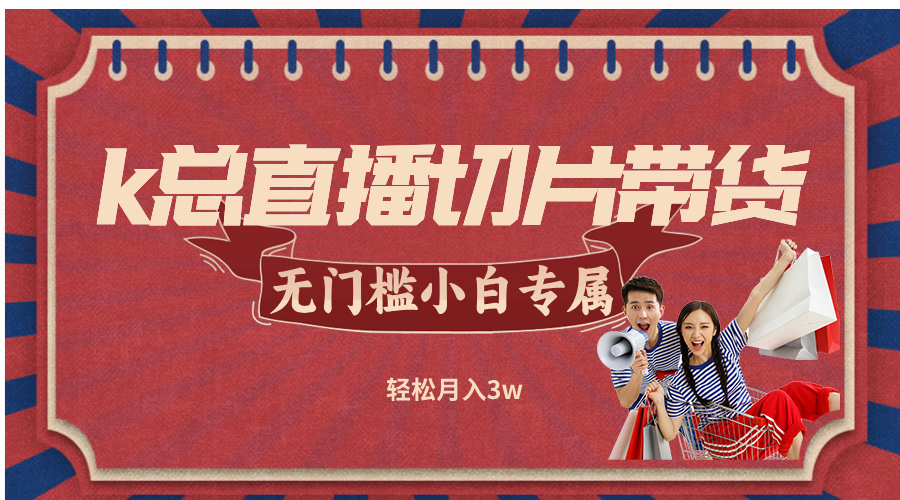k总直播切片带货，无需授权，无门槛小白轻松月入3w-天韵资源网