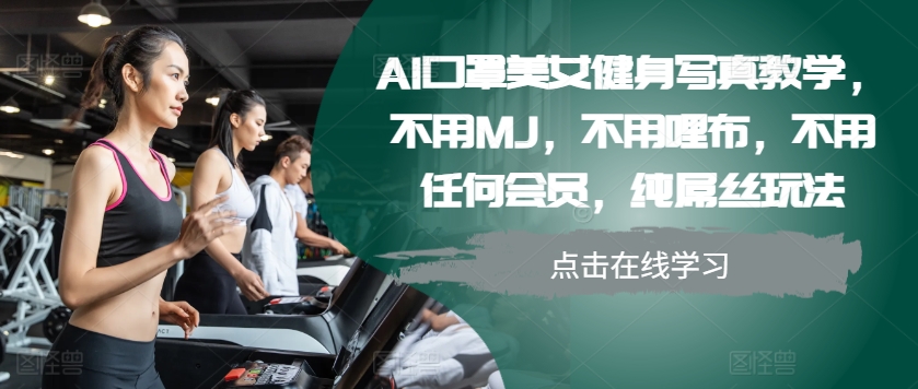 AI口罩美女健身写真教学，不用MJ，不用哩布，不用任何会员，纯屌丝玩法-天韵资源网