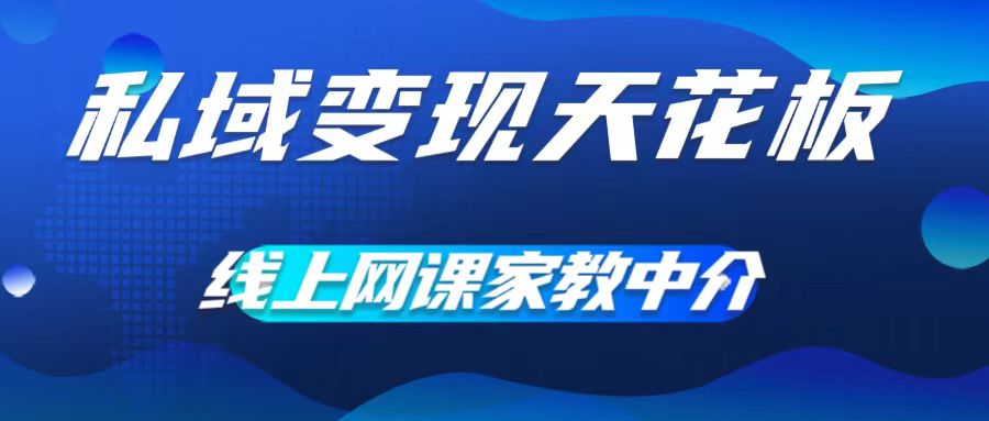 私域变现天花板，网课家教中介，只做渠道和流量，让大学生给你打工，0成本实现月入五位数【揭秘】-天韵资源网