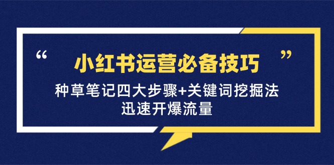 小红书运营必备技巧，种草笔记四大步骤+关键词挖掘法：迅速开爆流量-天韵资源网