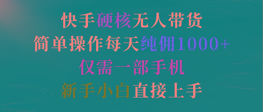 (9475期)快手硬核无人带货，简单操作每天纯佣1000+,仅需一部手机，新手小白直接上手-天韵资源网